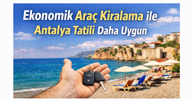 Ekonomik Araç Kiralama ile Antalya Tatili Daha Uygun