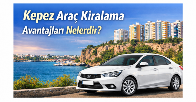 Kepez Araç Kiralama Avantajları Nelerdir?